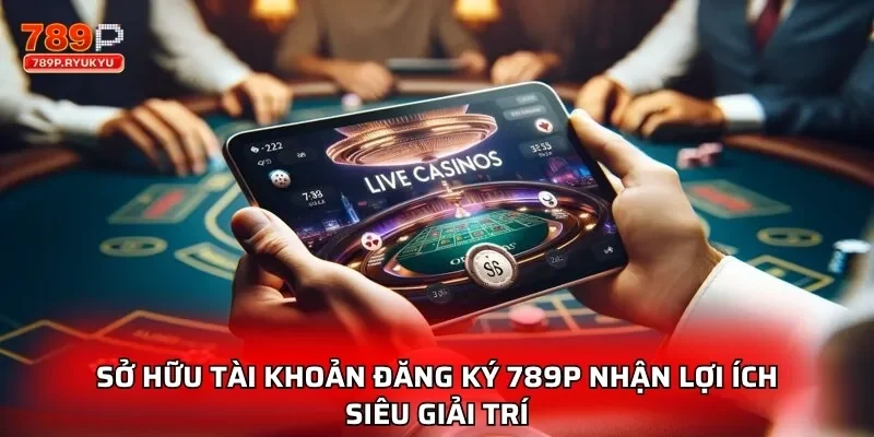 Đăng Ký 789P - Hướng Dẫn Chi Tiết Tạo Tài Khoản Nhanh 1 Sở hữu tài khoản đăng ký 789P nhận lợi ích siêu giải trí