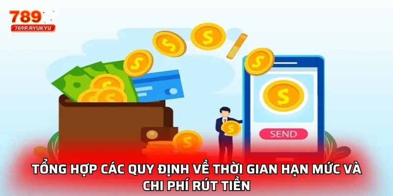 Rút Tiền 789P - Hướng Dẫn Chi Tiết Và An Toàn Nhất 2025 2 Tổng hợp các quy định về thời gian hạn mức và chi phí rút tiền